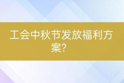 工会中秋节发放福利方案？