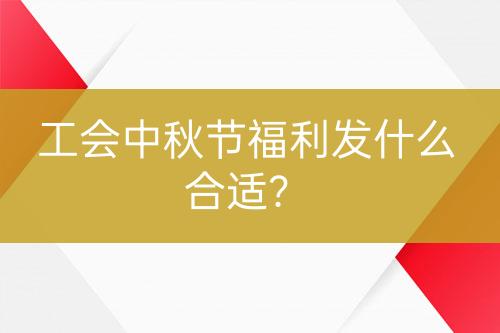 工会中秋节福利发什么合适？