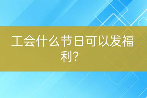 工会什么节日可以发福利？