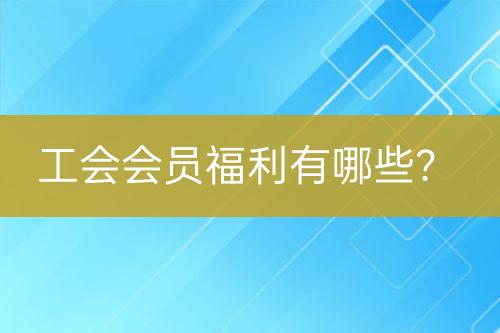 工会会员福利有哪些？-亿权益官方博客-官方资讯-山东亿梦网络科技有限公司