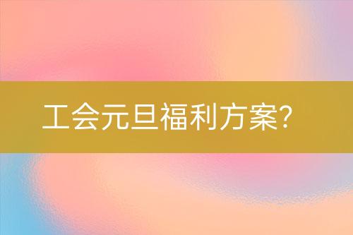 工会元旦福利方案？-亿权益官方博客-官方资讯-山东亿梦网络科技有限公司