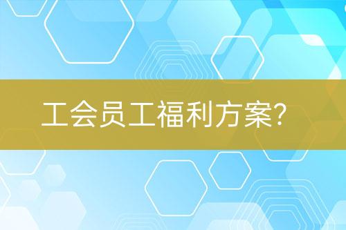 工会员工福利方案？