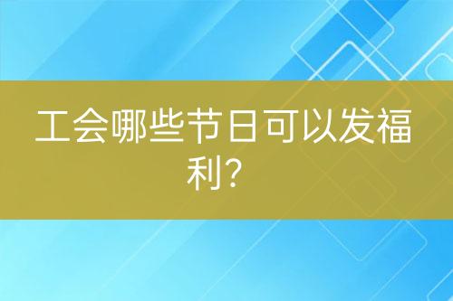 工会哪些节日可以发福利？