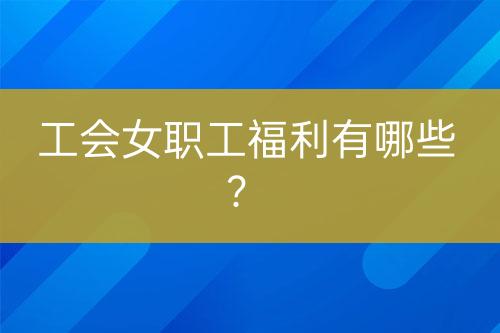 工会女职工福利有哪些？-亿权益官方博客-官方资讯-山东亿梦网络科技有限公司