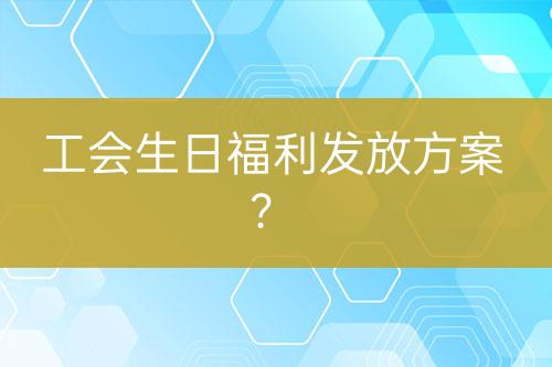 工会生日福利发放方案？