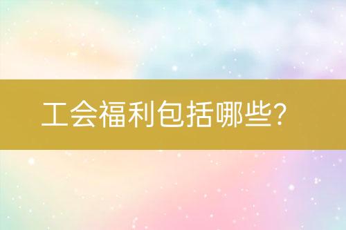工会福利包括哪些？