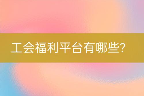 工会福利平台有哪些？-亿权益官方博客-官方资讯-山东亿梦网络科技有限公司