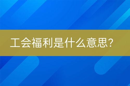 工会福利是什么意思？