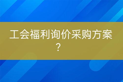 工会福利询价采购方案？