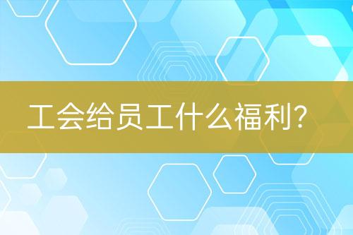 工会给员工什么福利？