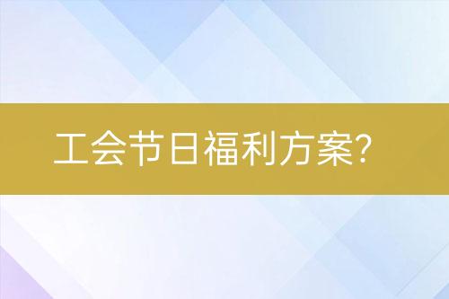 工会节日福利方案？