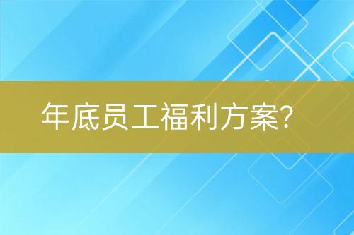 年底员工福利方案？