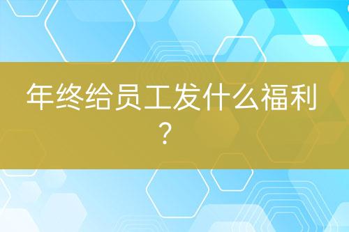 年终给员工发什么福利？