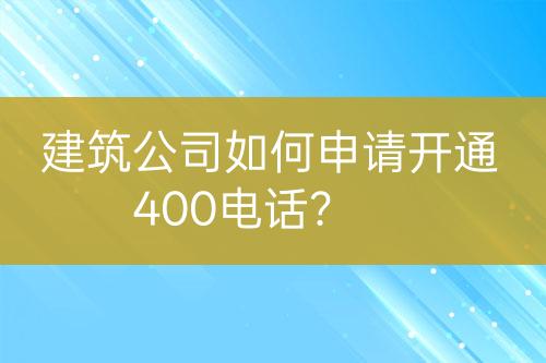 建筑公司如何申请开通400电话？