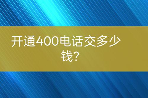 开通400电话交多少钱？