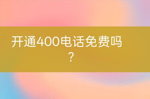 开通400电话免费吗？