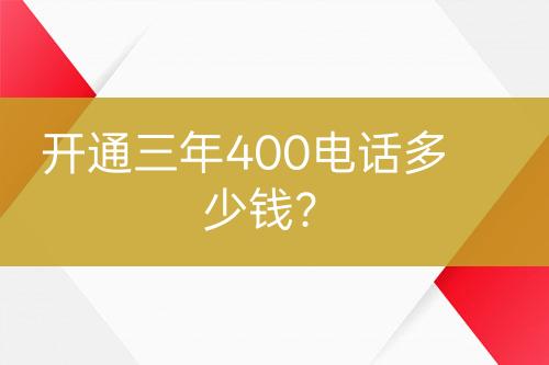 开通三年400电话多少钱？
