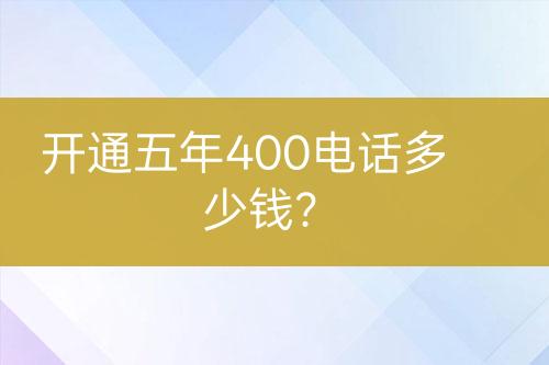 开通五年400电话多少钱？