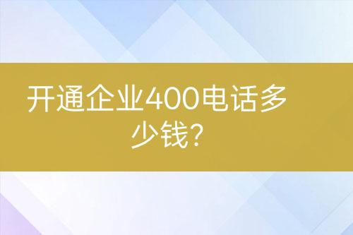 开通企业400电话多少钱？