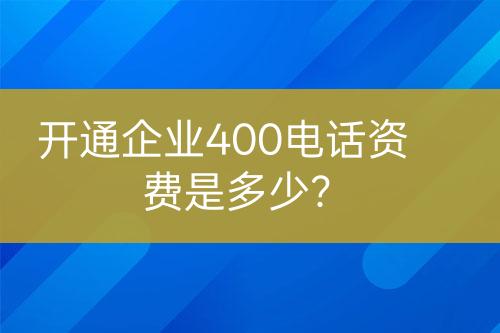 开通企业400电话资费是多少？