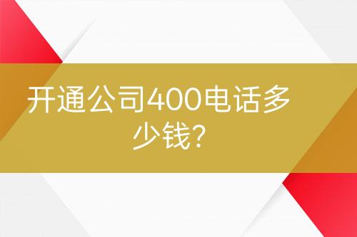 开通公司400电话多少钱？