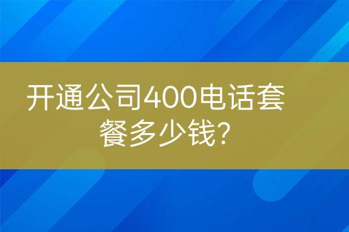 开通公司400电话套餐多少钱？