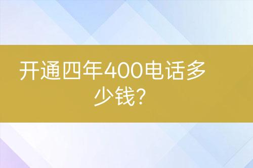 开通四年400电话多少钱？