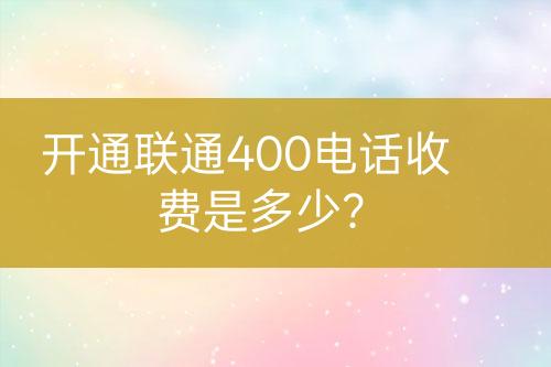 开通联通400电话收费是多少？