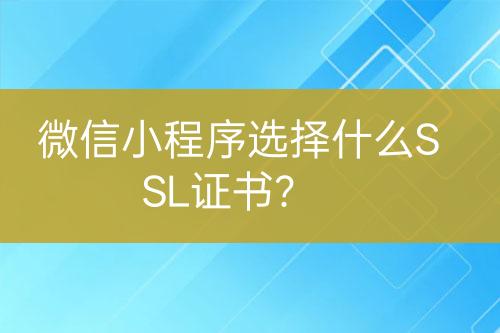 微信小程序选择什么SSL证书？