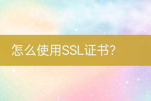 怎么使用SSL证书？