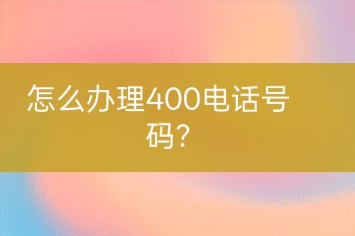 怎么办理400电话号码？