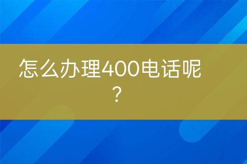 怎么办理400电话呢？