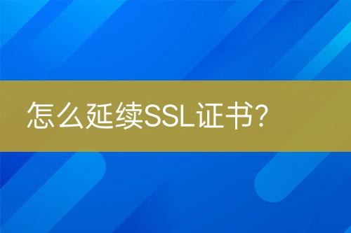 怎么延续SSL证书？