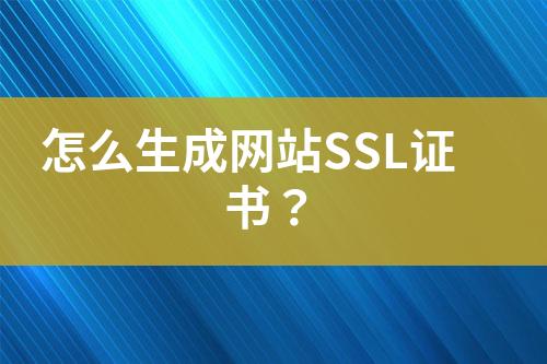 怎么生成网站SSL证书？