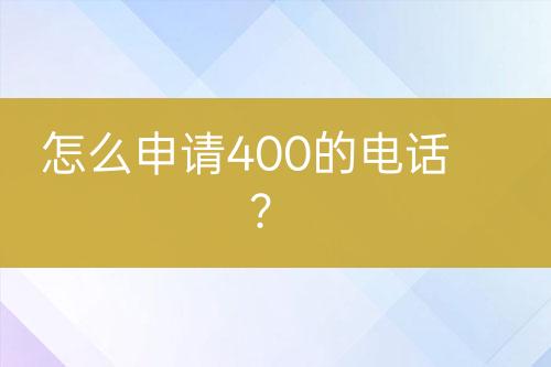 怎么申请400的电话？