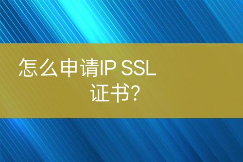 怎么申请IP SSL证书？