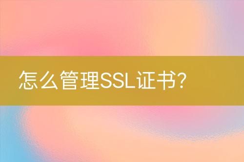 怎么管理SSL证书？