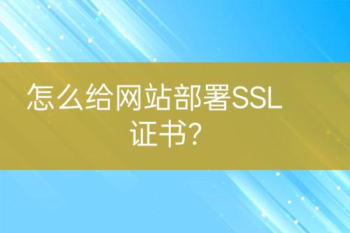 怎么给网站部署SSL证书？