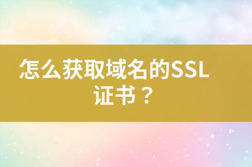 怎么获取域名的SSL证书？