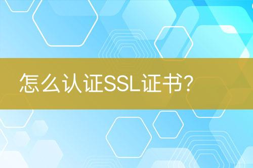 怎么认证SSL证书？