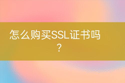 怎么购买SSL证书吗？