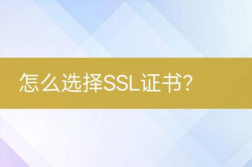 怎么选择SSL证书？