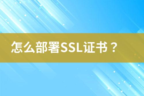 怎么部署SSL证书？