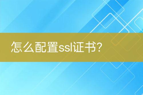 怎么配置ssl证书？