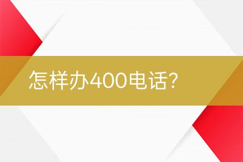 怎样办400电话？