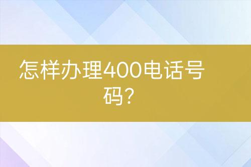 怎样办理400电话号码？