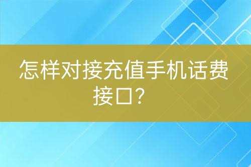 怎样对接充值手机话费接口？