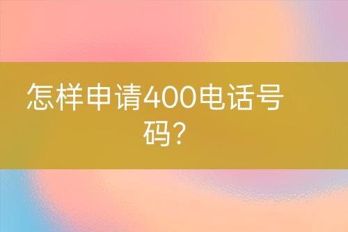 怎样申请400电话号码？