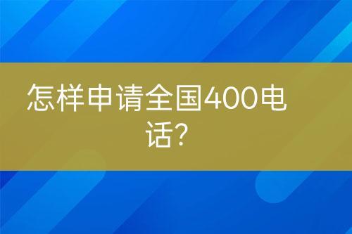 怎样申请全国400电话？