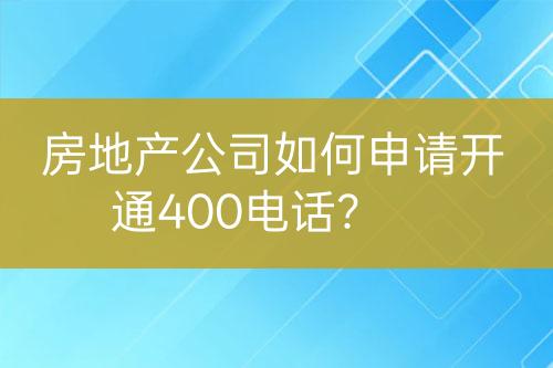 房地产公司如何申请开通400电话？